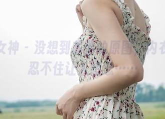 梦丝女神 – 没想到苏柔的原图，内衣也能忍不住让人想念……